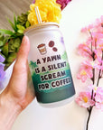 Glass Cup - Yawn is Silent Scream For Coffee (LIMITED EDITION)